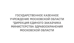 ГОСУДАРСТВЕННОЕ КАЗЕННОЕ УЧРЕЖДЕНИЕ МОСКОВСКОЙ ОБЛАСТИ «ДИРЕКЦИЯ ЕДИНОГО ЗАКАЗЧИКА МИНИСТЕРСТВА ЗДРАВООХРАНЕНИЯ МОСКОВСКОЙ ОБЛАСТИ»